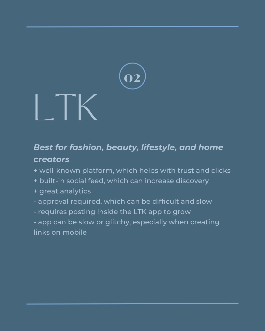 02 LTK. Best for fashion, beauty, lifestyle, and home creators. + well-known platform, which helps with trust and clicks + built-in social feed, which can increase discovery + great analytics - approval required, which can be difficult and slow - requires posting inside the LTK app to grow - app can be slow or glitchy, especially when creating links on mobile